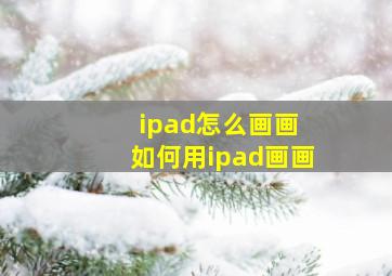 ipad怎么画画 如何用ipad画画