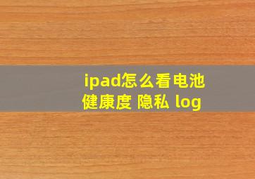 ipad怎么看电池健康度 隐私 log