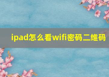 ipad怎么看wifi密码二维码