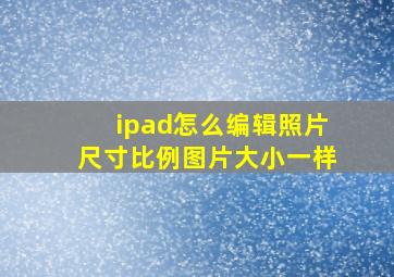 ipad怎么编辑照片尺寸比例图片大小一样