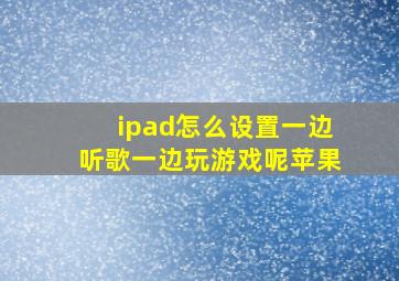 ipad怎么设置一边听歌一边玩游戏呢苹果