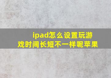 ipad怎么设置玩游戏时间长短不一样呢苹果