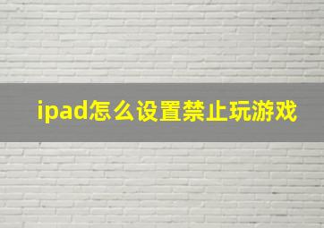 ipad怎么设置禁止玩游戏