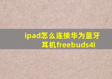 ipad怎么连接华为蓝牙耳机freebuds4i