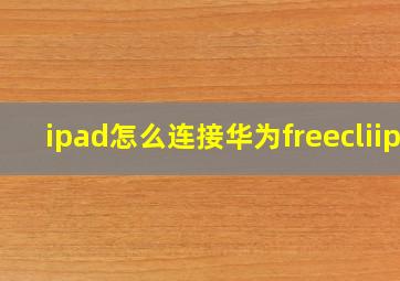 ipad怎么连接华为freecliip