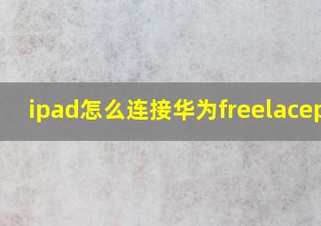 ipad怎么连接华为freelacepro