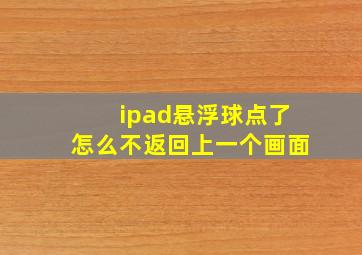 ipad悬浮球点了怎么不返回上一个画面