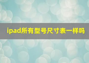 ipad所有型号尺寸表一样吗