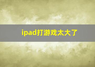 ipad打游戏太大了