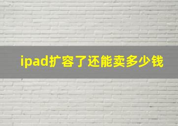 ipad扩容了还能卖多少钱