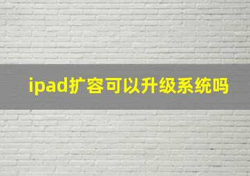 ipad扩容可以升级系统吗