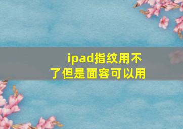 ipad指纹用不了但是面容可以用