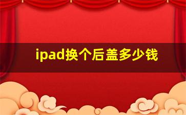 ipad换个后盖多少钱