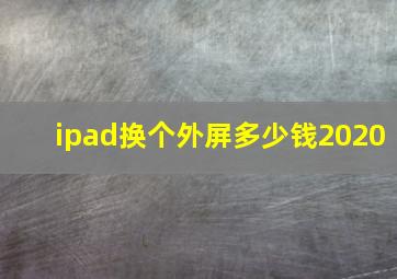 ipad换个外屏多少钱2020