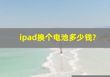 ipad换个电池多少钱?