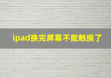 ipad换完屏幕不能触摸了