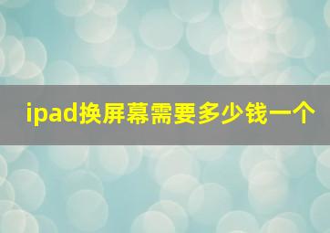 ipad换屏幕需要多少钱一个