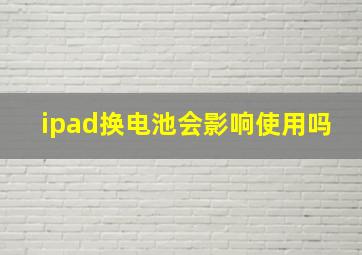 ipad换电池会影响使用吗