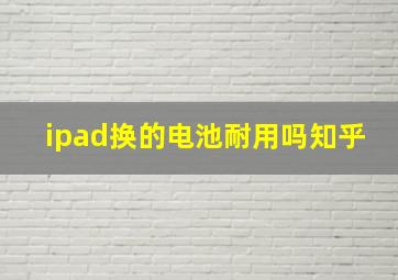 ipad换的电池耐用吗知乎