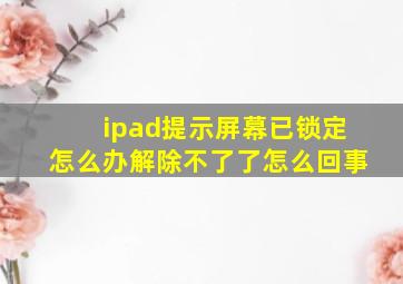 ipad提示屏幕已锁定怎么办解除不了了怎么回事