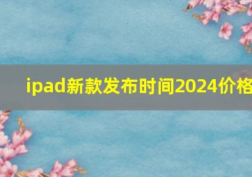 ipad新款发布时间2024价格