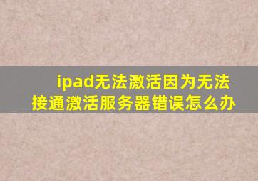 ipad无法激活因为无法接通激活服务器错误怎么办