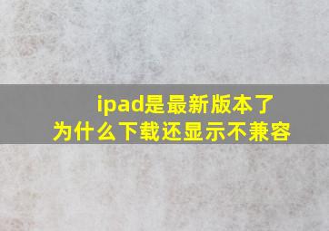 ipad是最新版本了为什么下载还显示不兼容