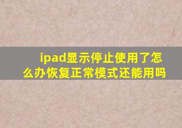 ipad显示停止使用了怎么办恢复正常模式还能用吗