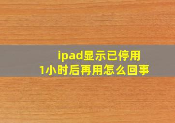 ipad显示已停用1小时后再用怎么回事