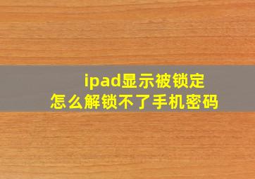 ipad显示被锁定怎么解锁不了手机密码