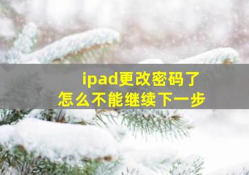 ipad更改密码了怎么不能继续下一步