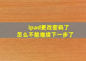 ipad更改密码了怎么不能继续下一步了