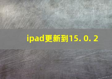 ipad更新到15. 0. 2