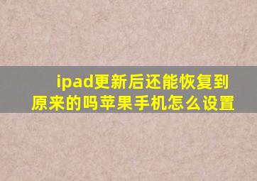 ipad更新后还能恢复到原来的吗苹果手机怎么设置