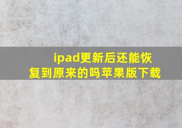 ipad更新后还能恢复到原来的吗苹果版下载