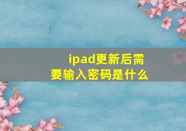 ipad更新后需要输入密码是什么