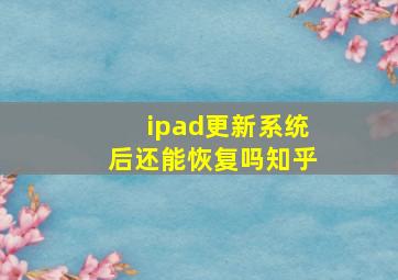 ipad更新系统后还能恢复吗知乎