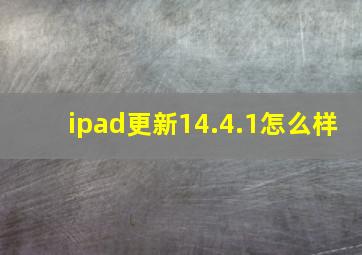 ipad更新14.4.1怎么样