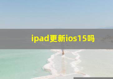 ipad更新ios15吗