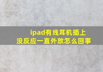 ipad有线耳机插上没反应一直外放怎么回事