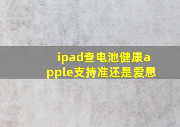 ipad查电池健康apple支持准还是爱思