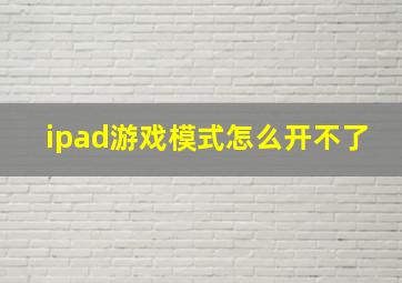 ipad游戏模式怎么开不了