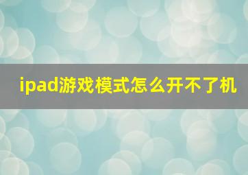 ipad游戏模式怎么开不了机