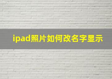 ipad照片如何改名字显示