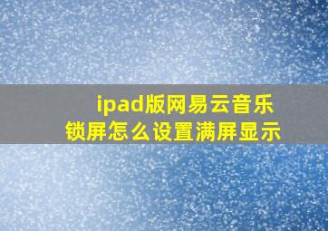 ipad版网易云音乐锁屏怎么设置满屏显示