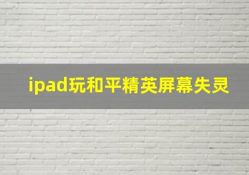 ipad玩和平精英屏幕失灵