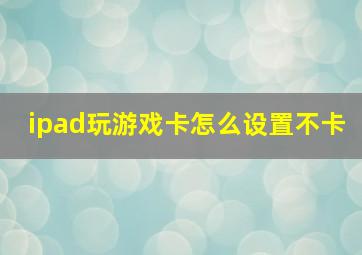 ipad玩游戏卡怎么设置不卡