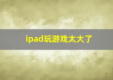 ipad玩游戏太大了