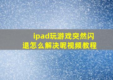 ipad玩游戏突然闪退怎么解决呢视频教程