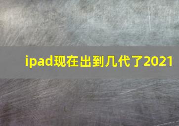 ipad现在出到几代了2021